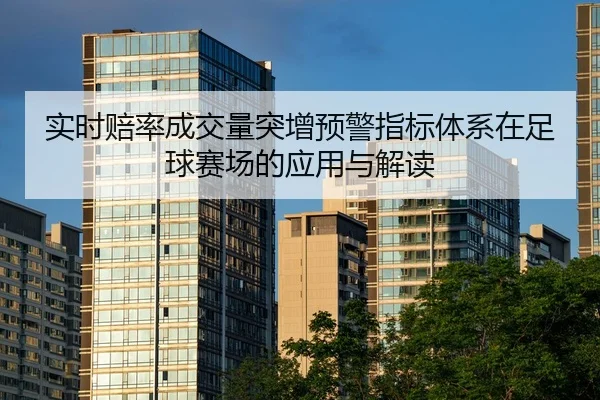 实时赔率成交量突增预警指标体系在足球赛场的应用与解读